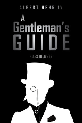 A Gentleman's Guide: Rules To Live By by Hehr, Albert, IV