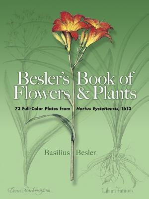 Besler's Book of Flowers and Plants: 73 Full-Color Plates from Hortus Eystettensis, 1613 by Besler, Basilius