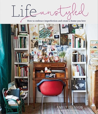 Life Unstyled: How to Embrace Imperfection and Create a Home You Love by Henson, Emily