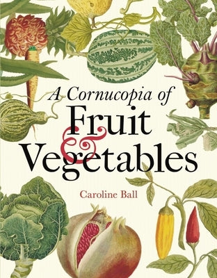 A Cornucopia of Fruit & Vegetables: Illustrations from an Eighteenth-Century Botanical Treasury by Ball, Caroline