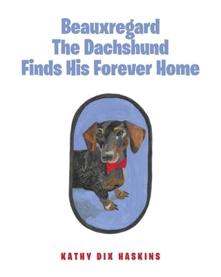 Beauxregard The Dachshund Finds His Forever Home by Haskins, Kathy Dix