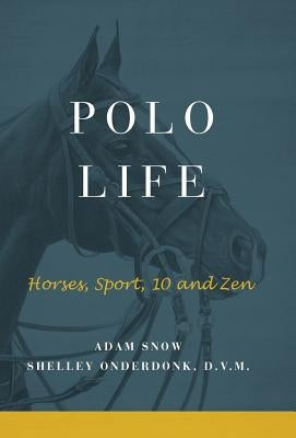 Polo Life: Horses, Sport, 10 and Zen by S. Onderdonk, A. Snow &.