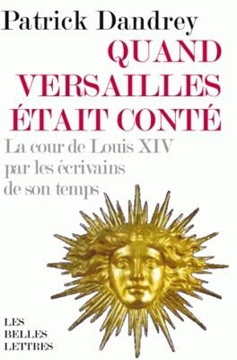 Quand Versailles Etait Conte... La Cour de Louis XIV Par Les Ecrivains de Son Temps by Dandrey, Patrick