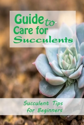 Guide to Care for Succulents: Succulent Tips for Beginners: How to Grow Succulents by Martin, Linda