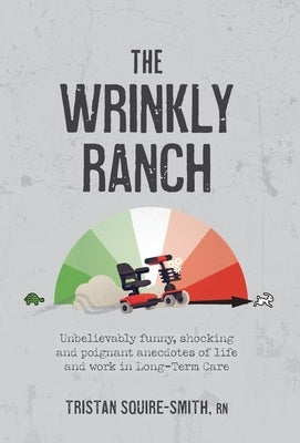 The Wrinkly Ranch: Unbelievably funny, shocking and poignant anecdotes of life and work in Long-Term Care by Squire-Smith, Tristan