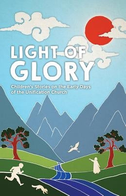 Light of Glory: Children's Stories on the Early Days of the Unification Church by Rapkins, Linna