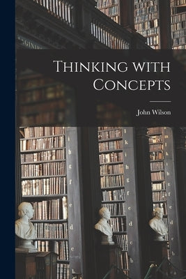 Thinking With Concepts by Wilson, John 1928-
