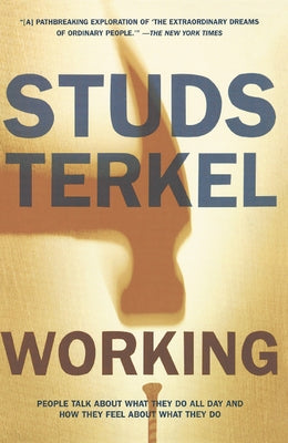 Working: People Talk about What They Do All Day and How They Feel about What They Do by Terkel, Studs