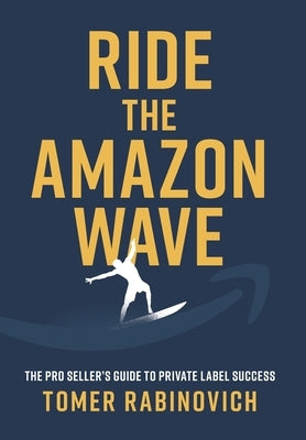 Ride the Amazon Wave: The Pro Seller's Guide to Private Label Success by Rabinovich, Tomer
