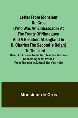Letter from Monsieur de Cros (who was an embassador at the Treaty of Nimeguen and a resident at England in K. Charles the Second's reign) to the Lord by Monsieur de Cros