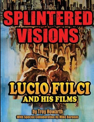 Splintered Visions Lucio Fulci and His Films by Howarth, Troy