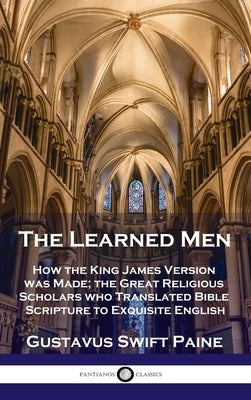 Learned Men: How the King James Version was Made; the Great Religious Scholars who Translated Bible Scripture to Exquisite English by Paine, Gustavus Swift