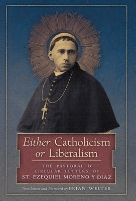 Either Catholicism or Liberalism: The Pastoral and Circular Letters of St. Ezequiel Moreno y Diaz by Moreno Y. Diaz, St Ezequiel