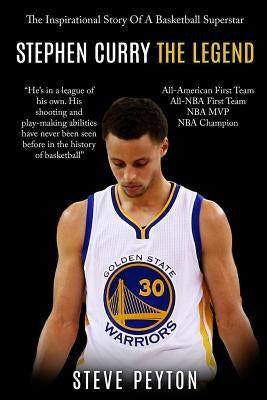Stephen Curry: The Inspirational Story Of A Basketball Superstar - Stephen Curry - The Legend by Peyton, Steve