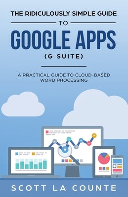 The Ridiculously Simple Guide to Google Apps (G Suite): A Practical Guide to Google Drive Google Docs, Google Sheets, Google Slides, and Google Forms by La Counte, Scott