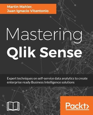 Mastering Qlik Sense: Expert techniques on self-service data analytics to create enterprise ready Business Intelligence solutions by Mahler, Martin