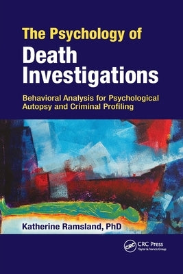 The Psychology of Death Investigations: Behavioral Analysis for Psychological Autopsy and Criminal Profiling by Ramsland, Katherine