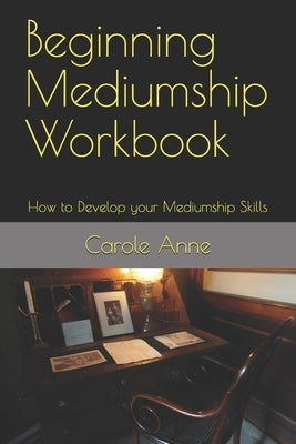 Beginning Mediumship Workbook: How to Develop your Mediumship Skills by Anne, Carole