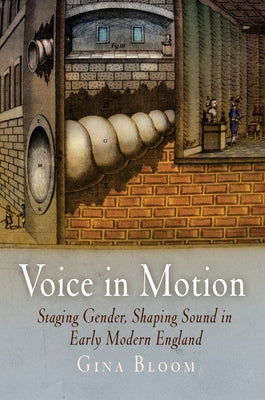 Voice in Motion: Staging Gender, Shaping Sound in Early Modern England by Bloom, Gina