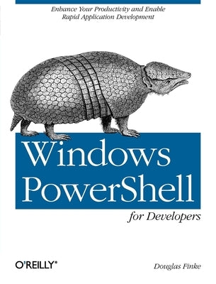 Windows Powershell for Developers: Enhance Your Productivity and Enable Rapid Application Development by Finke, Douglas