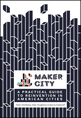 Maker City: A Practical Guide for Reinventing American Cities by Hirshberg, Peter