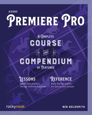 Adobe Premiere Pro: A Complete Course and Compendium of Features by Goldsmith, Ben