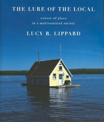 Lure of the Local: Senses of Place in a Multicentered Society by Lippard, Lucy R.