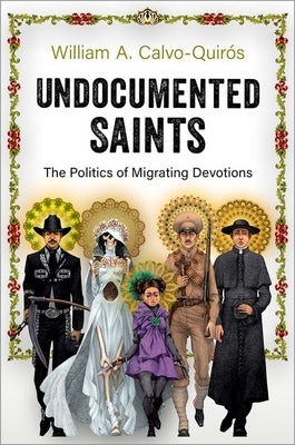 Undocumented Saints: The Politics of Migrating Devotions by Calvo-Quir&#243;s, William A.