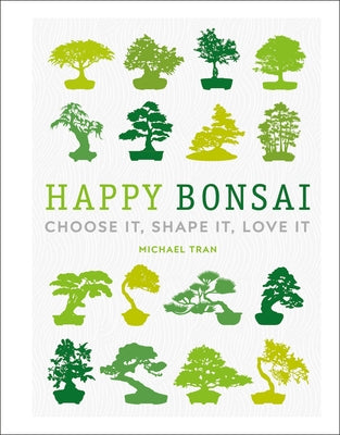 Happy Bonsai: Choose It, Shape It, Love It by Tran, Michael