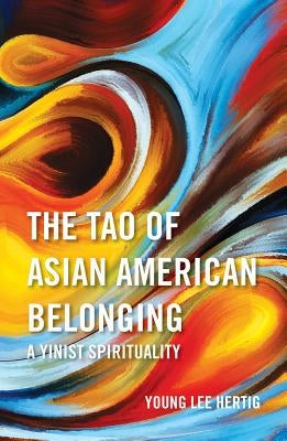 The Tao of Asian American Belonging: A Yinist Spirituality by Hertig, Young Lee