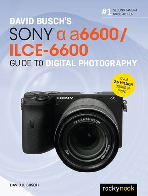 David Busch's Sony Alpha A6600/Ilce-6600 Guide to Digital Photography by Busch, David D.