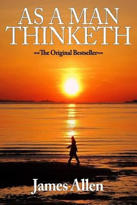 As A Man Thinketh: The Original Classic About Law of Attraction: As A Man Thinketh: The Original Classic About Law of Attraction That Ins by Allen, James