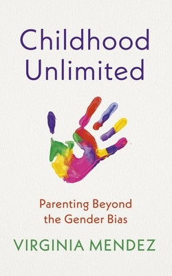 Childhood Unlimited: Parenting Beyond the Gender Bias by Mendez, Virginia