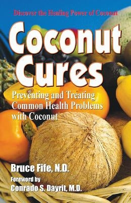 Coconut Cures: Preventing and Treating Common Health Problems with Coconut by Fife, Bruce