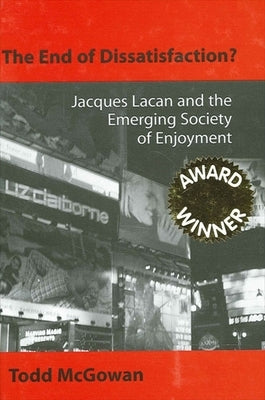 The End of Dissatisfaction?: Jacques Lacan and the Emerging Society of Enjoyment by McGowan, Todd