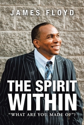 The Spirit Within: What Are You Made Of? by Floyd, James