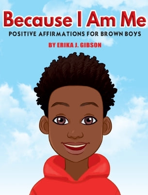 Because I Am Me: Positive Affirmations for Brown Boys by Gibson, Erika J.