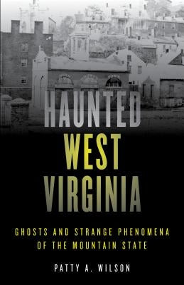 Haunted West Virginia: Ghosts and Strange Phenomena of the Mountain State, Second Edition by Wilson, Patty A.