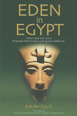 Eden in Egypt: Adam and Eve Were Pharaoh Akhenaton and Queen Nefertiti by Ellis, Ralph