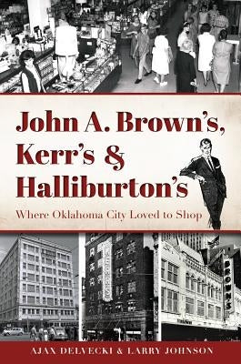 John A. Brown's, Kerr's & Halliburton's: Where Oklahoma City Loved to Shop by Delvecki, Ajax