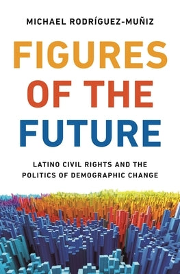 Figures of the Future: Latino Civil Rights and the Politics of Demographic Change by Rodr&#237;guez-Mu&#241;iz, Michael