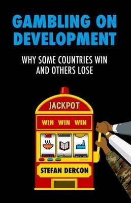 Gambling on Development: Why Some Countries Win and Others Lose by Dercon, Stefan