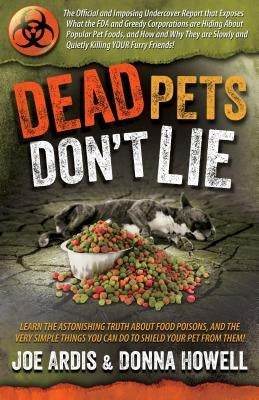 Dead Pets Don't Lie: The Official and Imposing Undercover Report That Exposes What the FDA and Greedy Corporations Are Hiding about Popular by Ardis, Joe