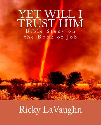 Yet Will I Trust Him: Bible Study on the book of Job by Lavaughn, Ricky