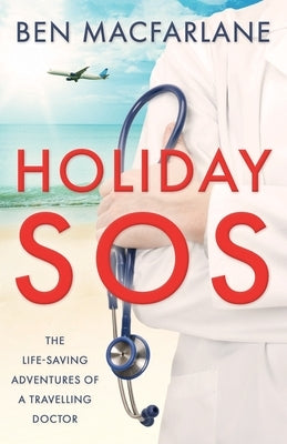 Holiday SOS: The life-saving adventures of a travelling doctor by MacFarlane, Ben