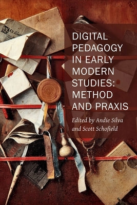 Digital Pedagogy in Early Modern Studies: Method and Praxis Volume 10 by Silva, Andie
