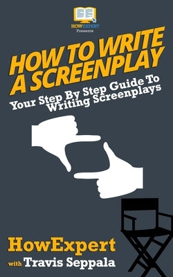 How To Write a Screenplay: Your Step By Step Guide To Writing Screenplays by Seppala, Travis