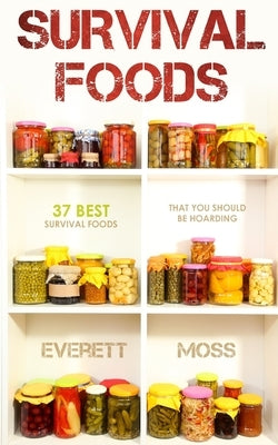 Survival Foods: 37 Best Survival Foods That You Should Be Hoarding by Moss, Everett