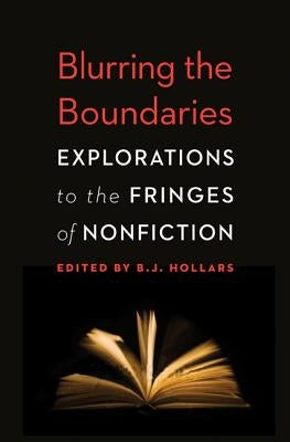 Blurring the Boundaries: Explorations to the Fringes of Nonfiction by Hollars, B. J.