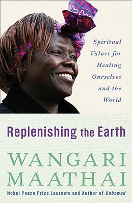 Replenishing the Earth: Spiritual Values for Healing Ourselves and the World by Maathai, Wangari